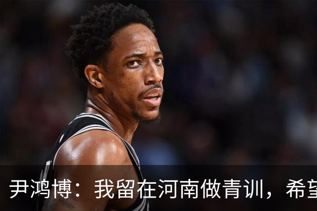 尹鸿博：我留在河南做青训，希望为河南培养跻身国字号的好苗子