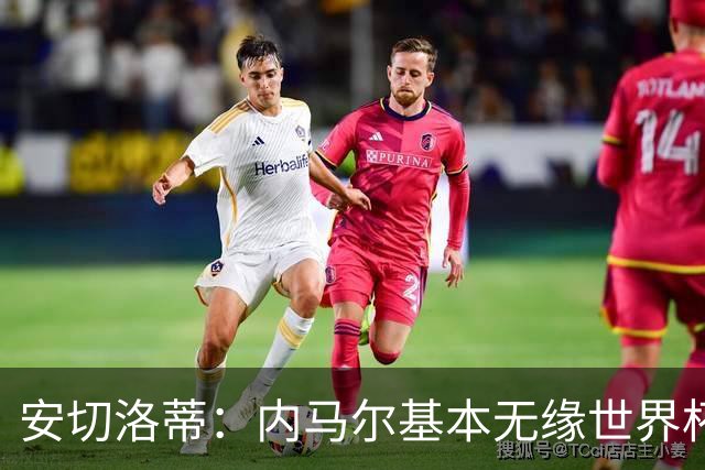 安切洛蒂：内马尔基本无缘世界杯首战 右小腿仍旧有肿胀